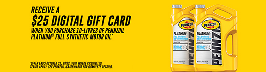 Receive a $25 digital gift card when you purchase 10-litres of Pennzoil Platinum Full Synthetic motor oil